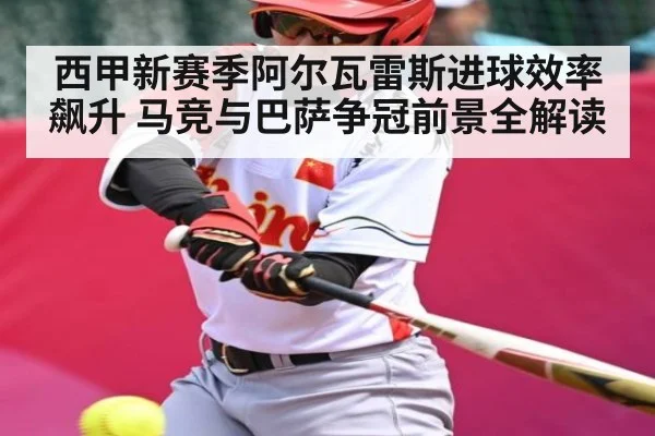 西甲新赛季阿尔瓦雷斯进球效率飙升 马竞与巴萨争冠前景全解读