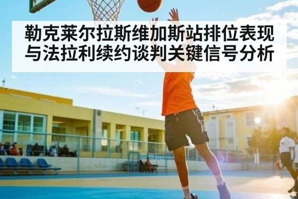 勒克莱尔拉斯维加斯站排位表现与法拉利续约谈判关键信号分析