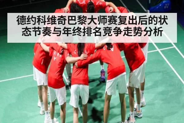 德约科维奇巴黎大师赛复出后的状态节奏与年终排名竞争走势分析