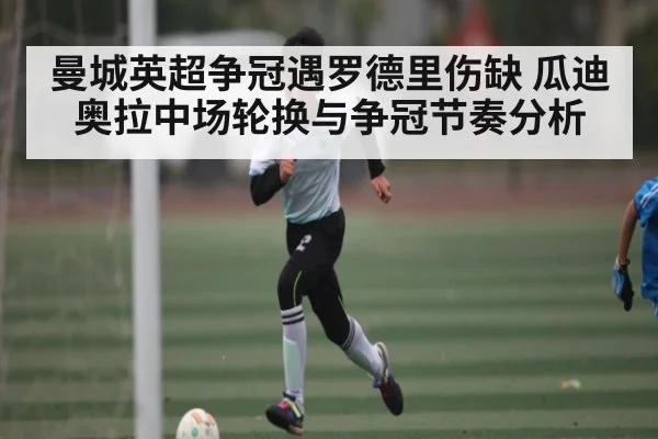 曼城英超争冠遇罗德里伤缺 瓜迪奥拉中场轮换与争冠节奏分析